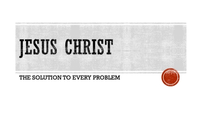 Jesus Christ: The Solution to Every Problem